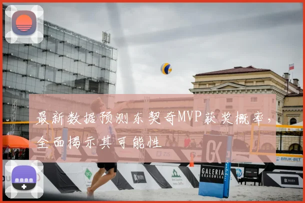 最新数据预测东契奇MVP获奖概率，全面揭示其可能性
