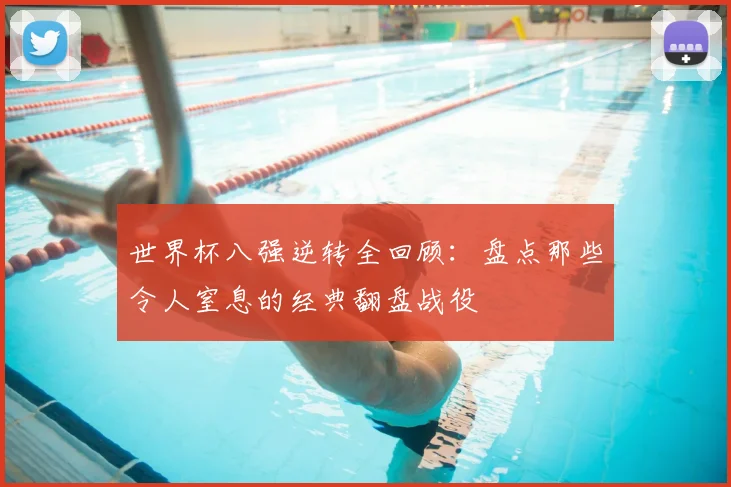 世界杯八强逆转全回顾：盘点那些令人窒息的经典翻盘战役