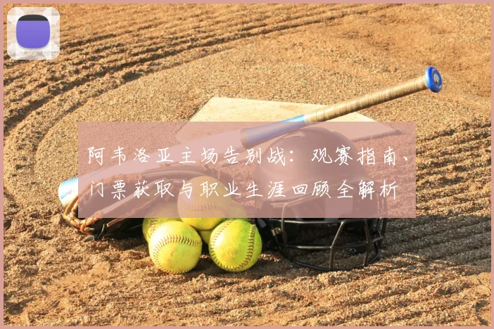 阿韦洛亚主场告别战:观赛指南、门票获取与职业生涯回顾全解析
