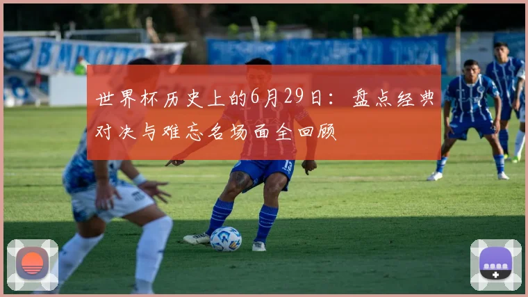 世界杯历史上的6月29日：盘点经典对决与难忘名场面全回顾