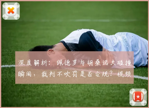 深度解析：佩德罗与胡桑诺夫碰撞瞬间，裁判不吹罚是否合规？视频动图全解读