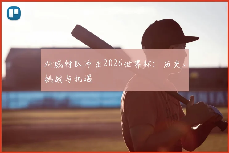 科威特队冲击2026世界杯：历史、挑战与机遇